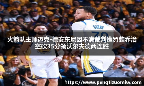 火箭队主帅迈克·德安东尼因不满裁判遭罚款乔治空砍35分领沃尔夫德两连胜